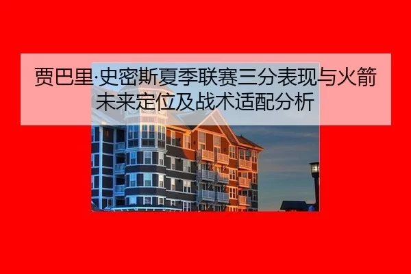 贾巴里·史密斯夏季联赛三分表现与火箭未来定位及战术适配分析