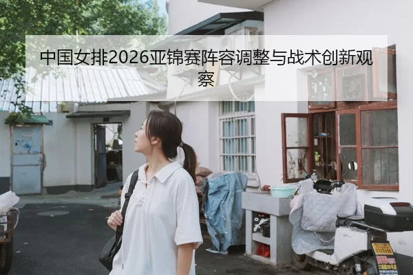 中国女排2026亚锦赛阵容调整与战术创新观察