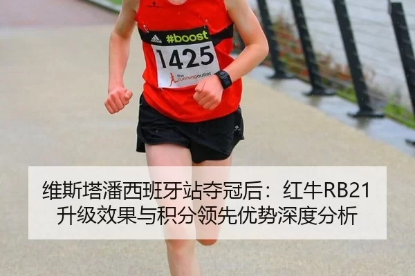维斯塔潘西班牙站夺冠后：红牛RB21升级效果与积分领先优势深度分析