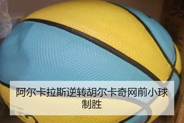 阿尔卡拉斯逆转胡尔卡奇网前小球制胜