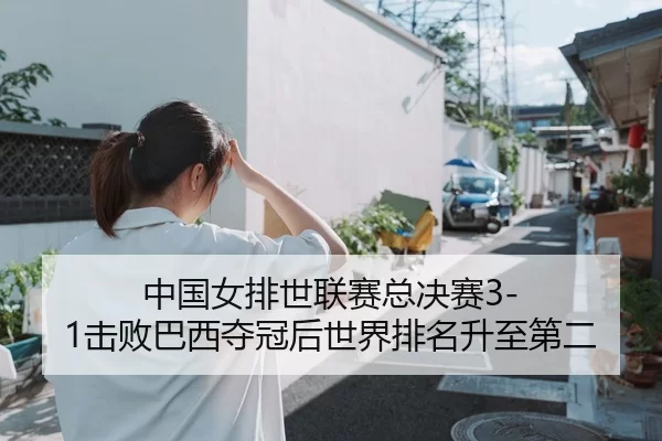 中国女排世联赛总决赛3-1击败巴西夺冠后世界排名升至第二